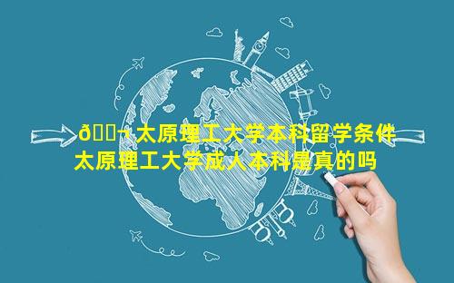 🐬 太原理工大学本科留学条件 太原理工大学成人本科是真的吗 🐦
